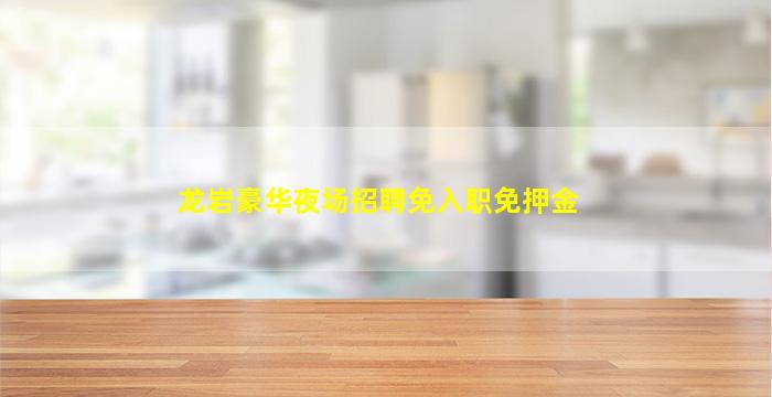 龙岩豪华夜场招聘免入职免押金